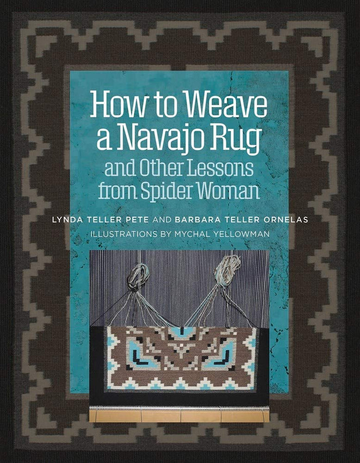 How to Weave a Navajo Rug and Other Lessons from Spider Women by Lynda Teller Pete and Barbara Teller Ornelas