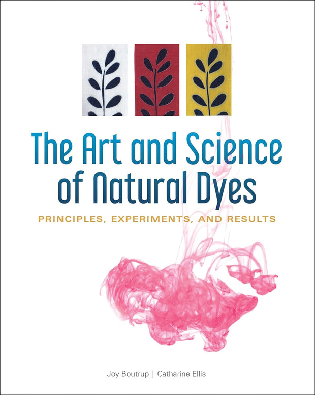 The Art and Science of Natural Dyes - Principles, Experiments, and Results by Joy Boutrup and Cathrine Ellis