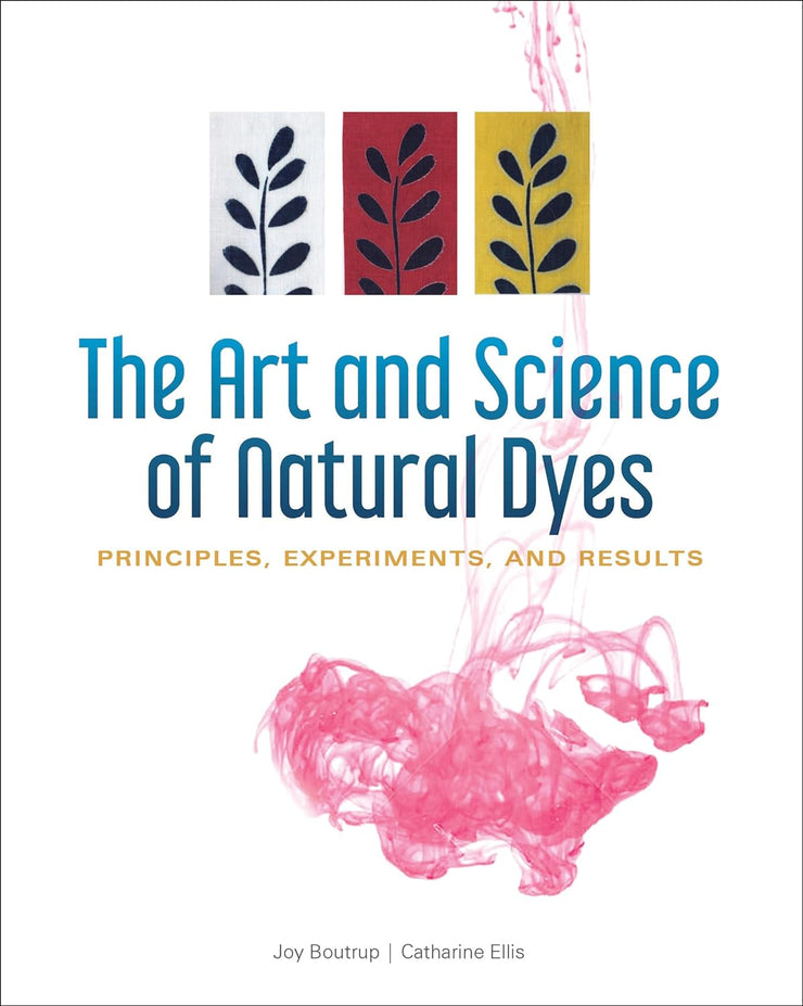 The Art and Science of Natural Dyes - Principles, Experiments, and Results by Joy Boutrup and Cathrine Ellis