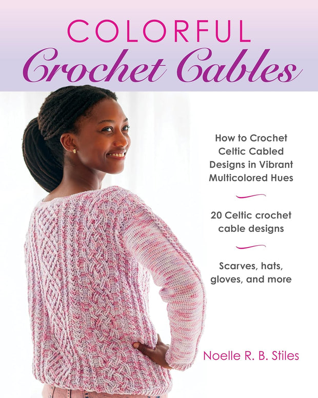 Colorful Crochet Cables: How to Crochet Celtic Cabled Designs in Vibrant Multicolored Hues by Noelle R.B. Stiles