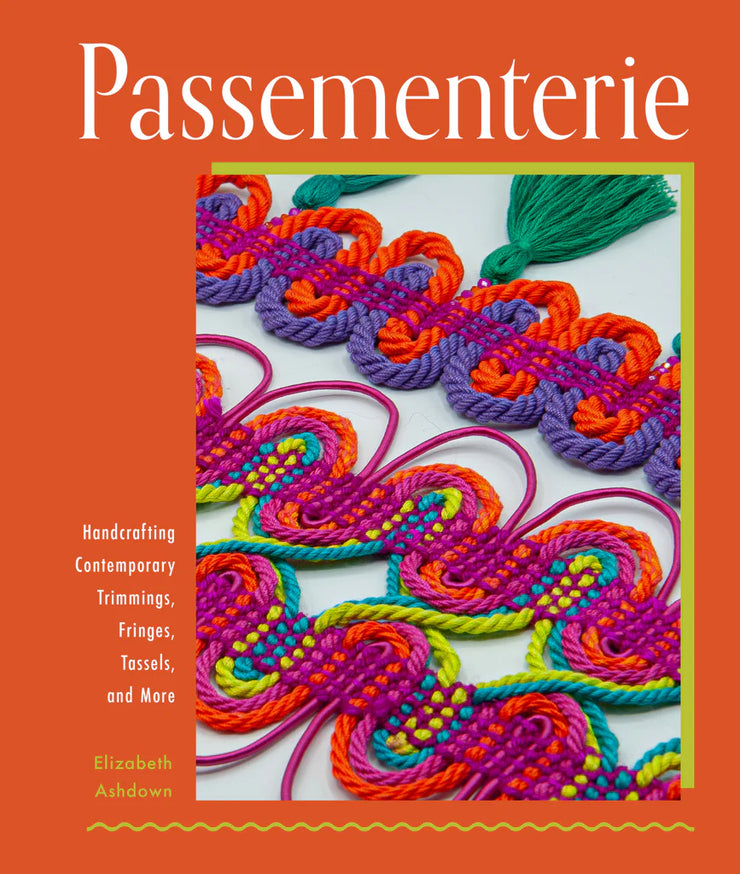 Passementerie: Handcrafting Contemporary Trimmings, Fringes, Tassels, and More by Elizabeth Ashdown