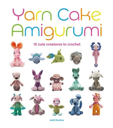 Yarn Cake Amigurumi: 15 Cute Creatures to Crochet by Jacki Donhou