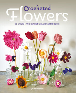 Crocheted Flowers: 30 Stylish and Realistic Blooms to Create by Emma Varnam