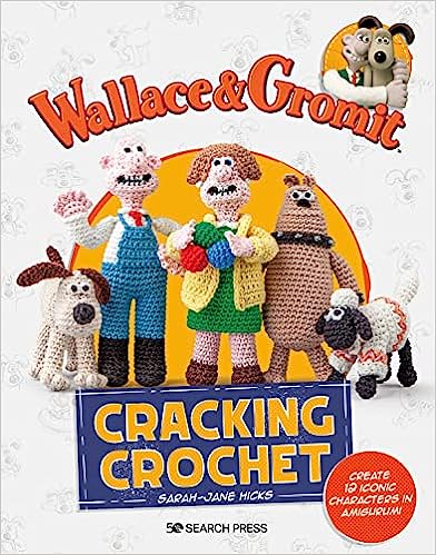 Wallace & Gromit: Cracking Crochet: Create 12 Iconic Characters in Amigurumi by Sarah-Jane Hicks