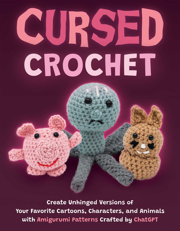 Cursed Crochet: Create Unhinged Versions of Your Favorite Cartoons, Characters, and Animals with Amigurumi Patterns Crafted by ChatGPT by Editors of Ulysses Press